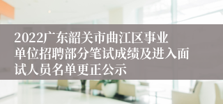 2022广东韶关市曲江区事业单位招聘部分笔试成绩及进入面试人员名单更正公示