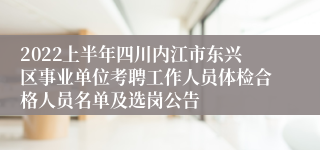 2022上半年四川内江市东兴区事业单位考聘工作人员体检合格人员名单及选岗公告