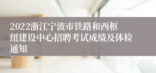 2022浙江宁波市铁路和西枢纽建设中心招聘考试成绩及体检通知