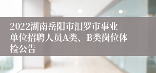 2022湖南岳阳市汨罗市事业单位招聘人员A类、B类岗位体检公告