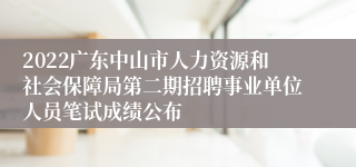 2022广东中山市人力资源和社会保障局第二期招聘事业单位人员笔试成绩公布