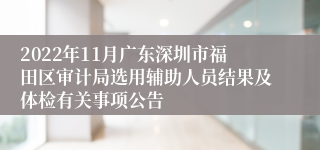 2022年11月广东深圳市福田区审计局选用辅助人员结果及体检有关事项公告