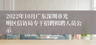 2022年10月广东深圳市光明区信访局专干招聘拟聘人员公示