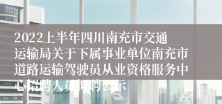 2022上半年四川南充市交通运输局关于下属事业单位南充市道路运输驾驶员从业资格服务中心招聘人员拟聘公示