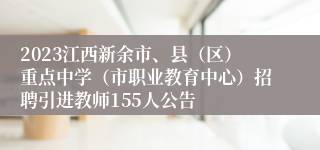 2023江西新余市、县（区）重点中学（市职业教育中心）招聘引进教师155人公告