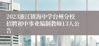 2023浙江镇海中学台州分校招聘初中事业编制教师13人公告