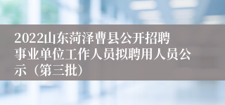 2022山东菏泽曹县公开招聘事业单位工作人员拟聘用人员公示（第三批）