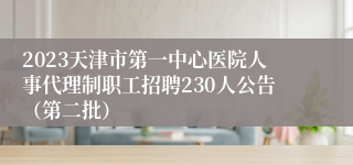 2023天津市第一中心医院人事代理制职工招聘230人公告（第二批）