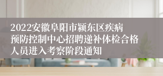 2022安徽阜阳市颍东区疾病预防控制中心招聘递补体检合格人员进入考察阶段通知