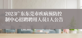 2023广东东莞市疾病预防控制中心招聘聘用人员1人公告