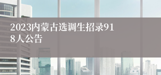 2023内蒙古选调生招录918人公告