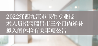 2022江西九江市卫生专业技术人员招聘瑞昌市三个月内递补拟入闱体检有关事项公告