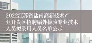 2022江苏省盐南高新技术产业开发区招聘编外检验专业技术人员拟录用人员名单公示