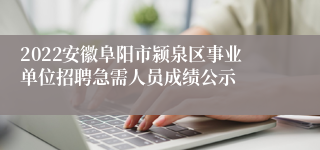 2022安徽阜阳市颍泉区事业单位招聘急需人员成绩公示