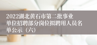 2022湖北黄石市第二批事业单位招聘部分岗位拟聘用人员名单公示（六）