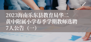 2023海南乐东县教育局华二黄中附属小学春季学期教师选聘7人公告（一）