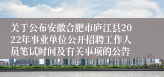 关于公布安徽合肥市庐江县2022年事业单位公开招聘工作人员笔试时间及有关事项的公告