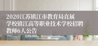 2020江苏镇江市教育局直属学校镇江高等职业技术学校招聘教师6人公告