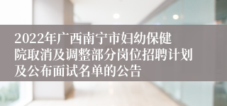 2022年广西南宁市妇幼保健院取消及调整部分岗位招聘计划及公布面试名单的公告