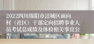 2022四川绵阳市涪城区面向村（社区）干部定向招聘事业人员考试总成绩及体检相关事宜公告