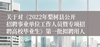 关于对《2022年梨树县公开招聘事业单位工作人员暨专项招聘高校毕业生》第一批拟聘用人员的公示