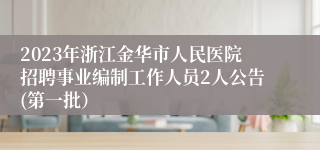 2023年浙江金华市人民医院招聘事业编制工作人员2人公告(第一批）