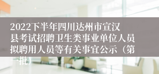 2022下半年四川达州市宣汉县考试招聘卫生类事业单位人员拟聘用人员等有关事宜公示（第一批）