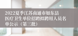 2022夏季江苏南通市如东县医疗卫生单位招聘拟聘用人员名单公示（第三批）