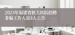 2023年福建省机关医院招聘非编工作人员3人公告