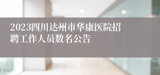 2023四川达州市华康医院招聘工作人员数名公告