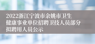 2022浙江宁波市余姚市卫生健康事业单位招聘卫技人员部分拟聘用人员公示