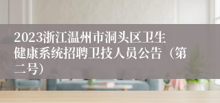 2023浙江温州市洞头区卫生健康系统招聘卫技人员公告（第二号）