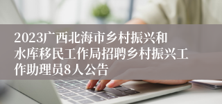 2023广西北海市乡村振兴和水库移民工作局招聘乡村振兴工作助理员8人公告