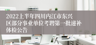 2022上半年四川内江市东兴区部分事业单位考聘第一批递补体检公告