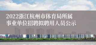 2022浙江杭州市体育局所属事业单位招聘拟聘用人员公示