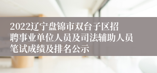 2022辽宁盘锦市双台子区招聘事业单位人员及司法辅助人员笔试成绩及排名公示