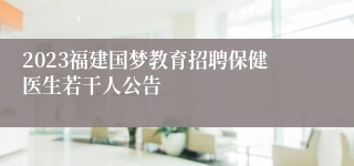 2023福建国梦教育招聘保健医生若干人公告