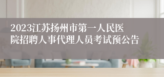 2023江苏扬州市第一人民医院招聘人事代理人员考试预公告