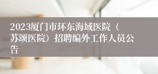 2023厦门市环东海域医院（苏颂医院）招聘编外工作人员公告