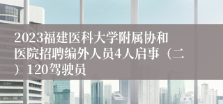 2023福建医科大学附属协和医院招聘编外人员4人启事（二）120驾驶员