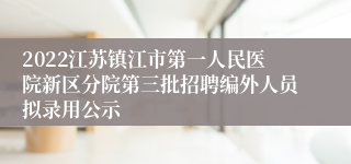 2022江苏镇江市第一人民医院新区分院第三批招聘编外人员拟录用公示