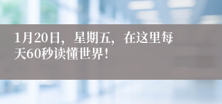 1月20日，星期五，在这里每天60秒读懂世界！