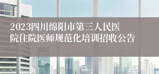 2023四川绵阳市第三人民医院住院医师规范化培训招收公告