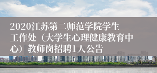 2020江苏第二师范学院学生工作处（大学生心理健康教育中心）教师岗招聘1人公告