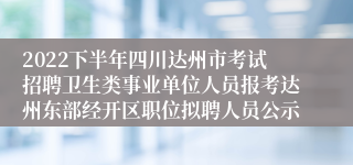 2022下半年四川达州市考试招聘卫生类事业单位人员报考达州东部经开区职位拟聘人员公示