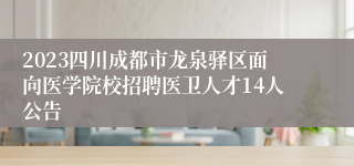 2023四川成都市龙泉驿区面向医学院校招聘医卫人才14人公告