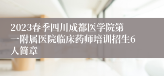 2023春季四川成都医学院第一附属医院临床药师培训招生6人简章