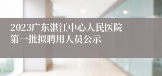 2023广东湛江中心人民医院第一批拟聘用人员公示