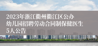 2023年浙江衢州衢江区公办幼儿园招聘劳动合同制保健医生5人公告