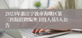 2023年浙江宁波市海曙区第三医院招聘编外卫技人员5人公告